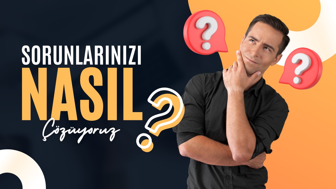 Sorunlarınızı Nasıl Çözüyoruz